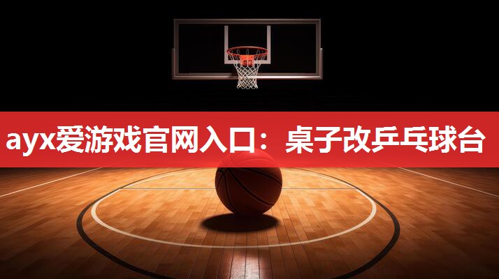 ayx爱游戏官网入口：桌子改乒乓球台