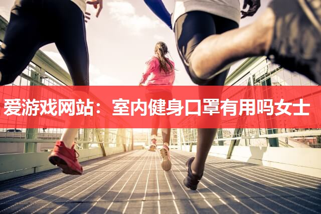 爱游戏网站：室内健身口罩有用吗女士