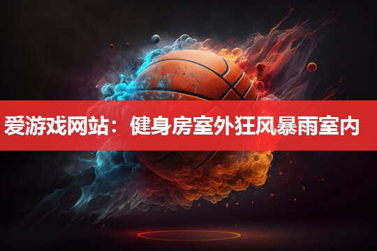 爱游戏网站：健身房室外狂风暴雨室内