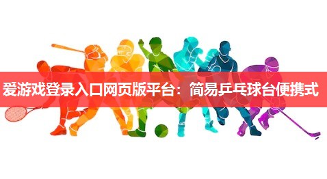 爱游戏登录入口网页版平台：简易乒乓球台便携式