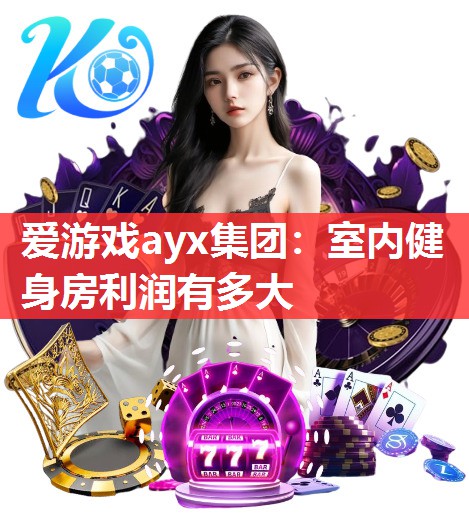 爱游戏ayx集团：室内健身房利润有多大