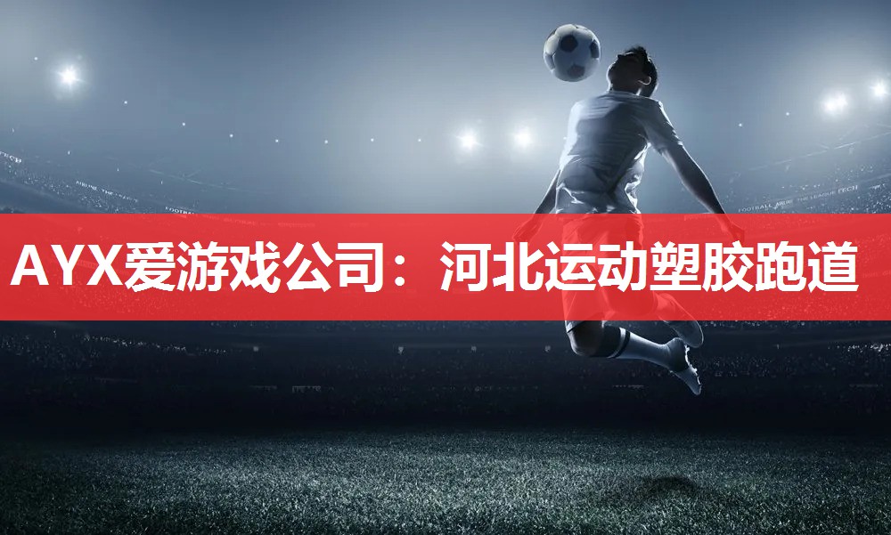 AYX爱游戏公司：河北运动塑胶跑道