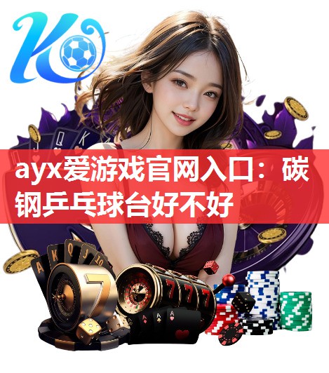 ayx爱游戏官网入口：碳钢乒乓球台好不好
