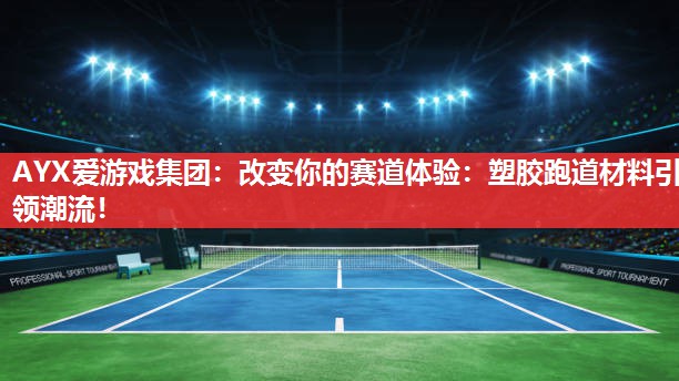 AYX爱游戏集团：改变你的赛道体验：塑胶跑道材料引领潮流！