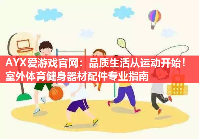 AYX爱游戏官网：品质生活从运动开始！室外体育健身器材配件专业指南