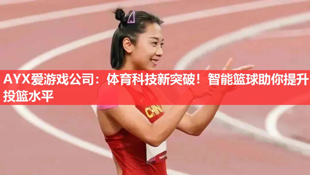 AYX爱游戏公司：体育科技新突破！智能篮球助你提升投篮水平