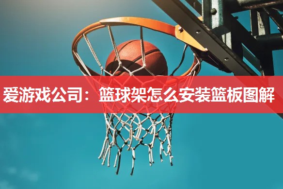 爱游戏公司：篮球架怎么安装篮板图解