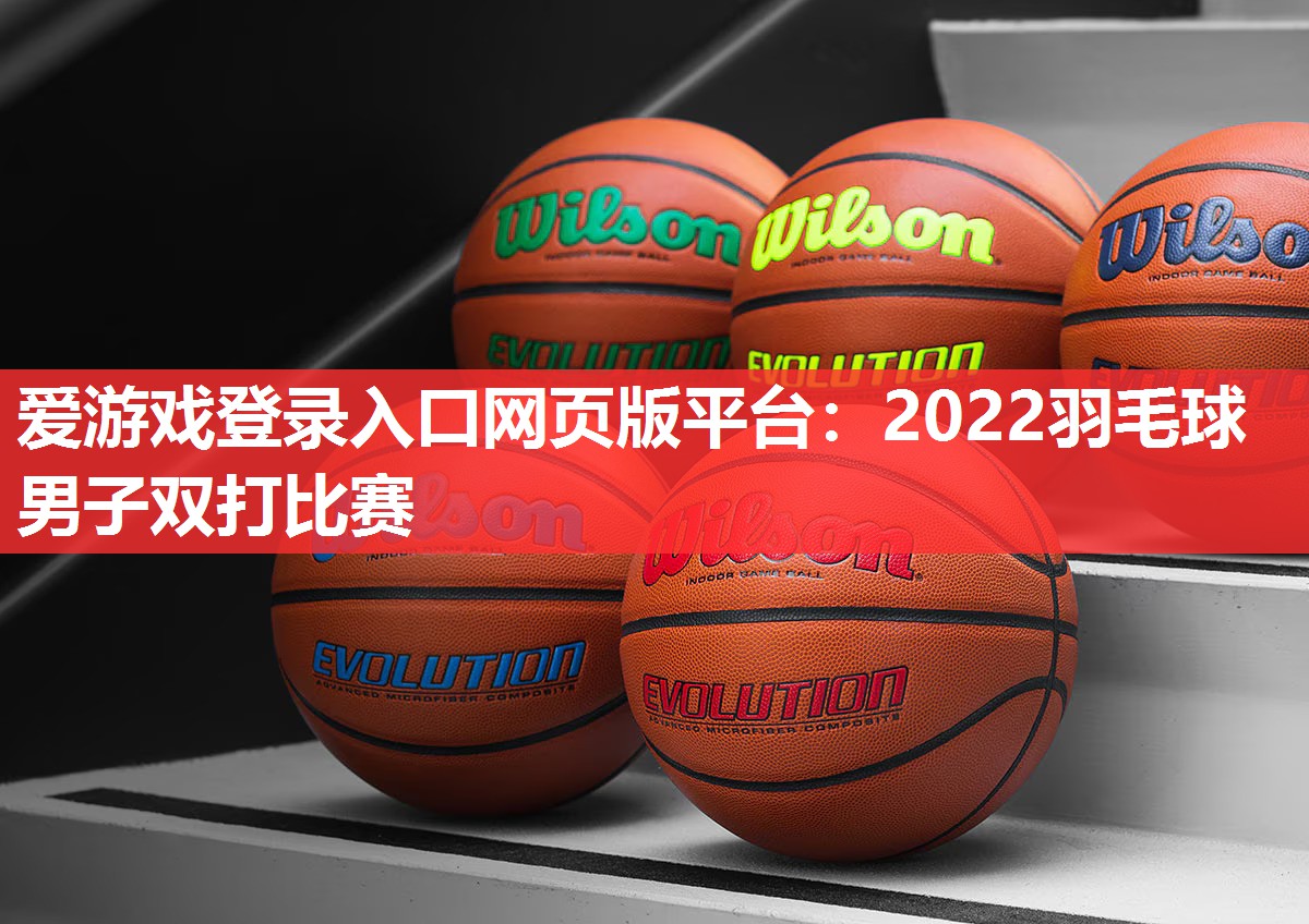爱游戏登录入口网页版平台：2022羽毛球男子双打比赛