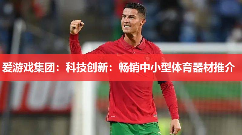 爱游戏集团：科技创新：畅销中小型体育器材推介