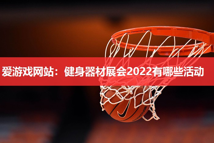 爱游戏网站：健身器材展会2022有哪些活动