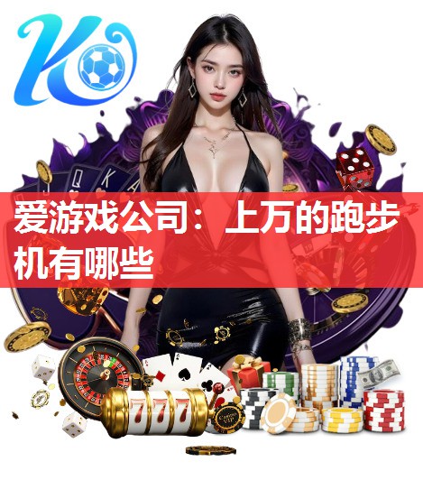 爱游戏公司：上万的跑步机有哪些