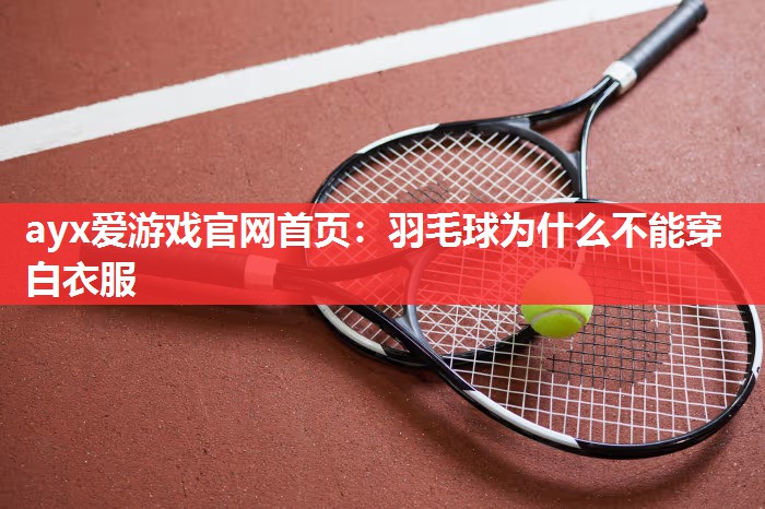 ayx爱游戏官网首页：羽毛球为什么不能穿白衣服