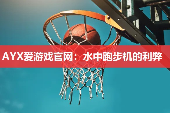 AYX爱游戏官网：水中跑步机的利弊
