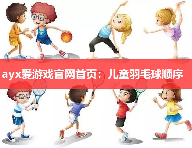 ayx爱游戏官网首页：儿童羽毛球顺序