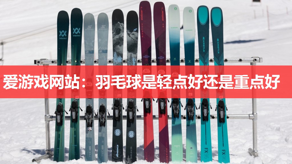 爱游戏网站：羽毛球是轻点好还是重点好