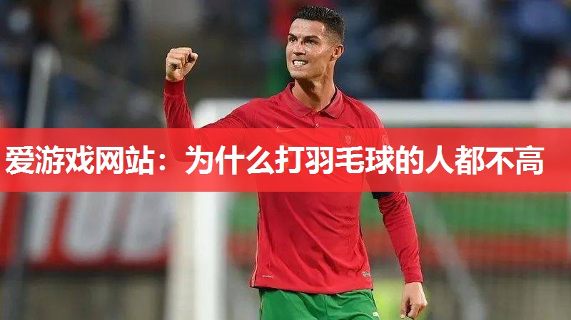 爱游戏网站：为什么打羽毛球的人都不高