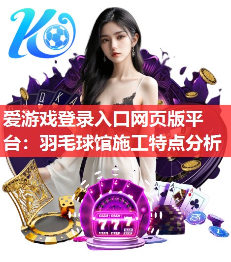爱游戏登录入口网页版平台：羽毛球馆施工特点分析