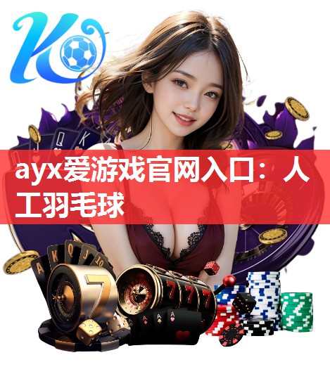 ayx爱游戏官网入口：人工羽毛球