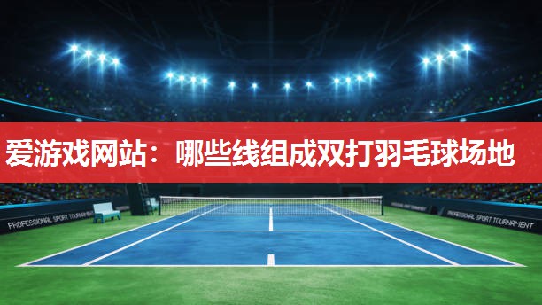 爱游戏网站：哪些线组成双打羽毛球场地