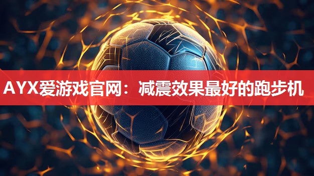 AYX爱游戏官网：减震效果最好的跑步机