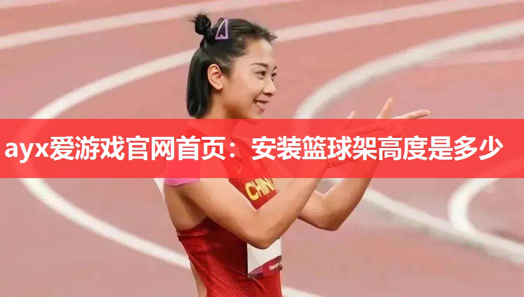 ayx爱游戏官网首页：安装篮球架高度是多少