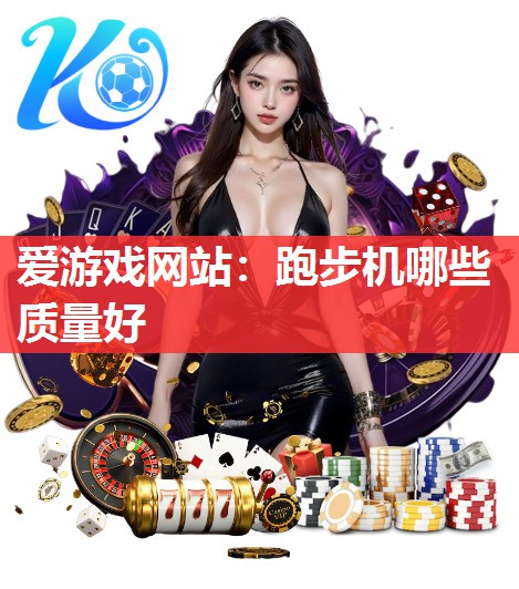 爱游戏网站：跑步机哪些质量好