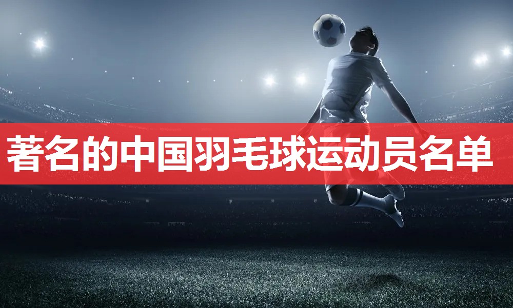 著名的中国羽毛球运动员名单