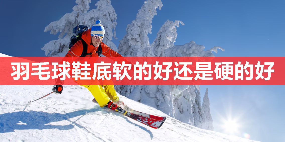 羽毛球鞋底软的好还是硬的好