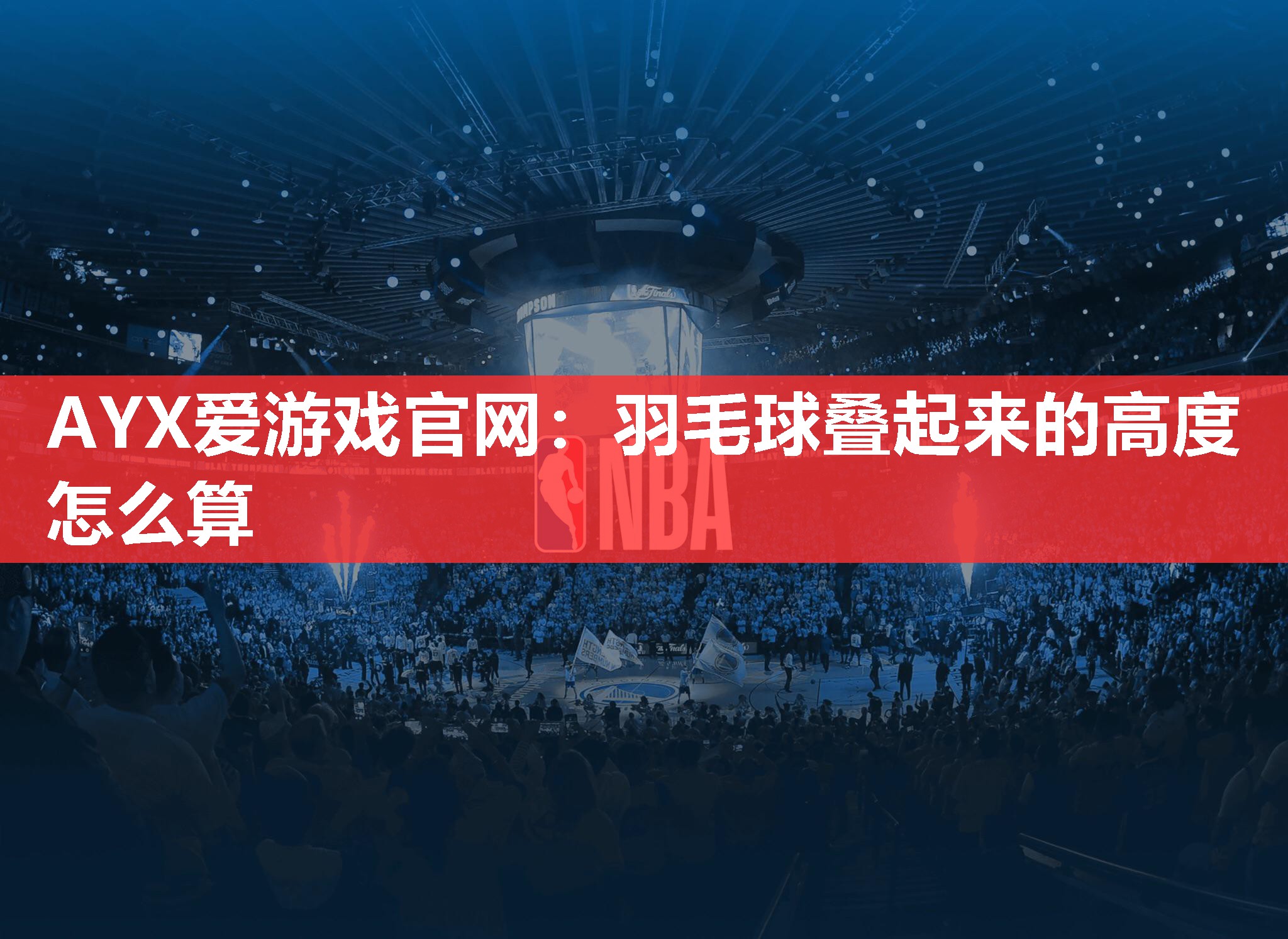 AYX爱游戏官网：羽毛球叠起来的高度怎么算