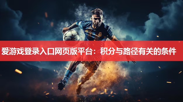 爱游戏登录入口网页版平台：积分与路径有关的条件