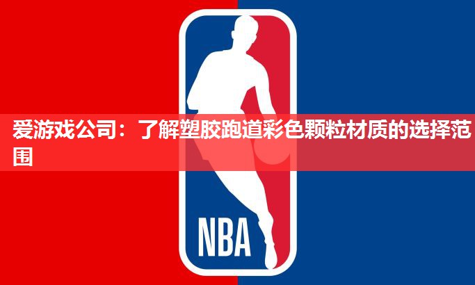 爱游戏公司：了解塑胶跑道彩色颗粒材质的选择范围
