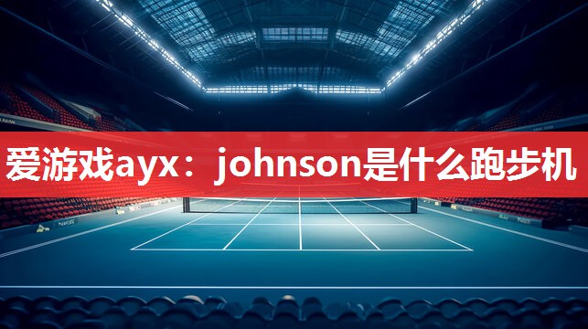 爱游戏ayx：johnson是什么跑步机