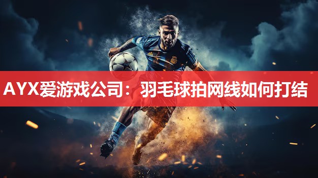 AYX爱游戏公司：羽毛球拍网线如何打结