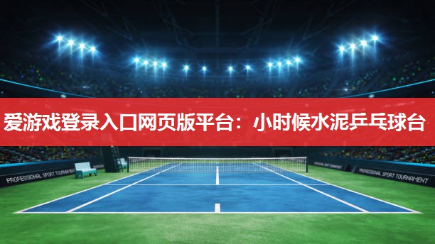 小时候水泥乒乓球台 小时候水泥乒乓球台
