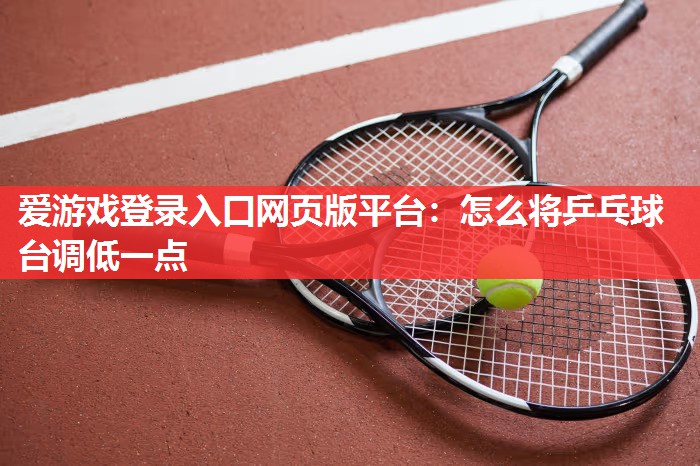 怎么将乒乓球台调低一点 怎么将乒乓球台调低一点