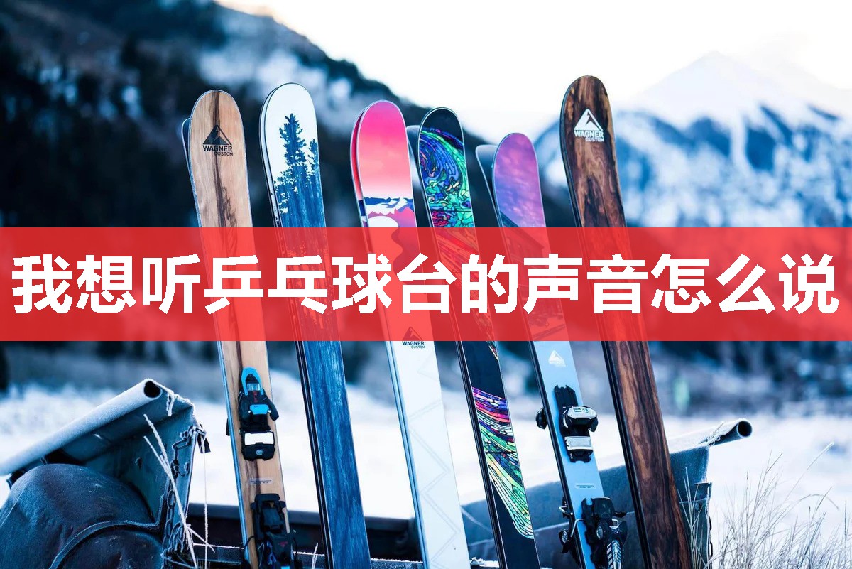 我想听乒乓球台的声音怎么说 我想听乒乓球台的声音怎么说