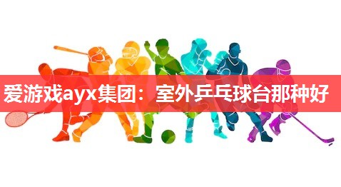 室外乒乓球台那种好 室外乒乓球台那种好