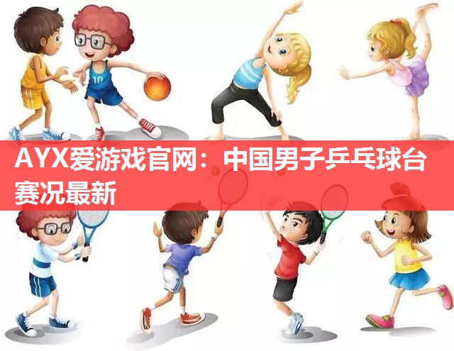 中国男子乒乓球台赛况最新 中国男子乒乓球台赛况最新