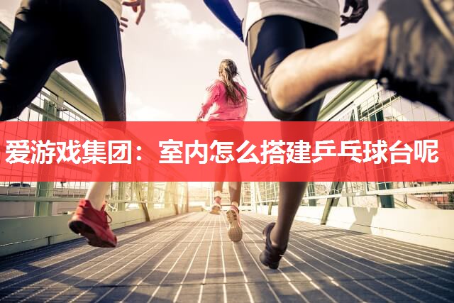 室内怎么搭建乒乓球台呢 室内怎么搭建乒乓球台呢