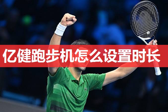 亿健跑步机怎么设置时长 亿健跑步机怎么设置时长
