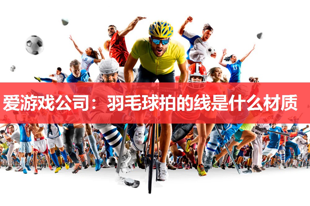 羽毛球拍的线是什么材质 羽毛球拍的线是什么材质