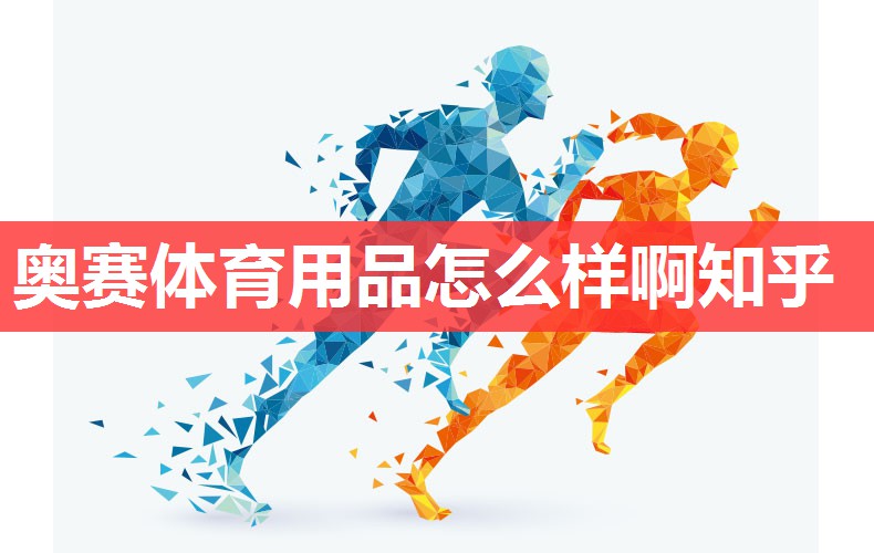 奥赛体育用品怎么样啊知乎 奥赛体育用品怎么样啊知乎