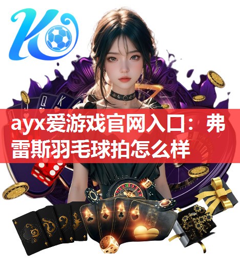 弗雷斯羽毛球拍怎么样 弗雷斯羽毛球拍怎么样
