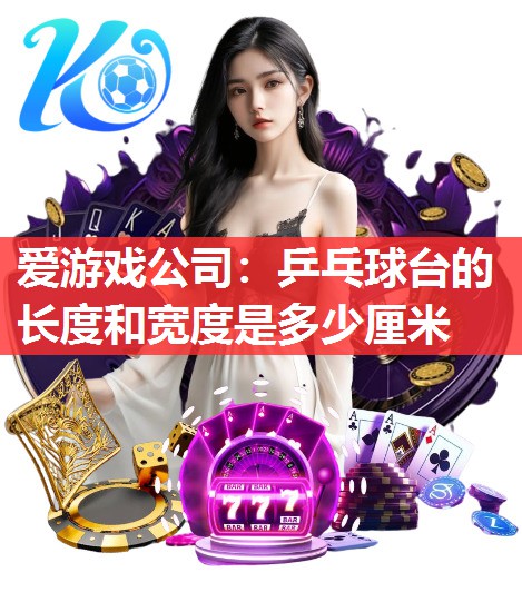 乒乓球台的长度和宽度是多少厘米 乒乓球台的长度和宽度是多少厘米
