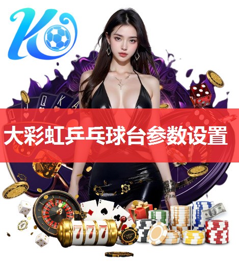 大彩虹乒乓球台参数设置 大彩虹乒乓球台参数设置