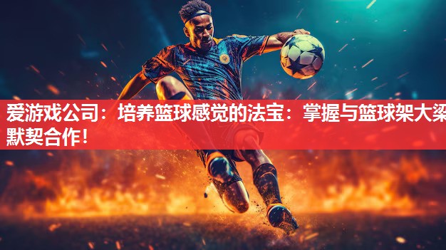培养篮球感觉的法宝:掌握与篮球架大梁默契合作! 培养篮球感觉的法宝:掌握与篮球架大梁默契合作!
