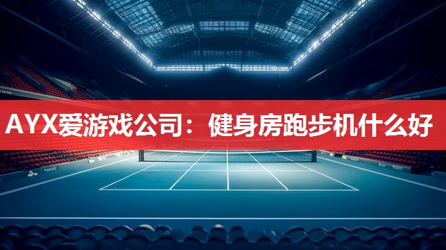健身房跑步机什么好 健身房跑步机什么好