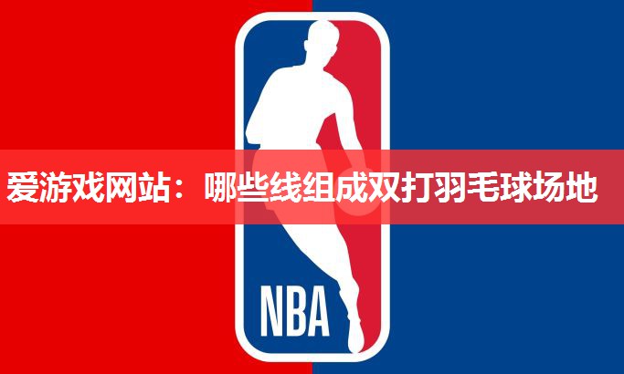 哪些线组成双打羽毛球场地 哪些线组成双打羽毛球场地