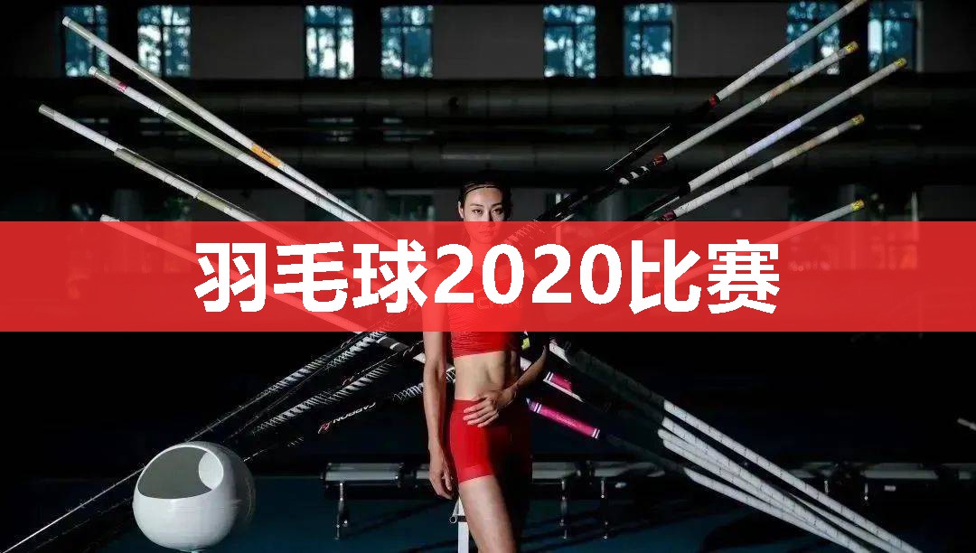 羽毛球2020比赛 羽毛球2020比赛